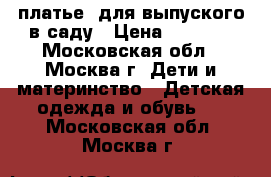 платье  для выпуского в саду › Цена ­ 2 300 - Московская обл., Москва г. Дети и материнство » Детская одежда и обувь   . Московская обл.,Москва г.